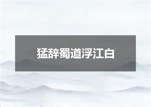 猛辞蜀道浮江白