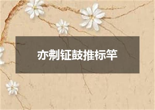 亦刜钲鼓推标竿