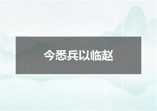 今悉兵以临赵