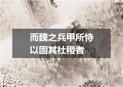 而魏之兵甲所恃以固其社稷者