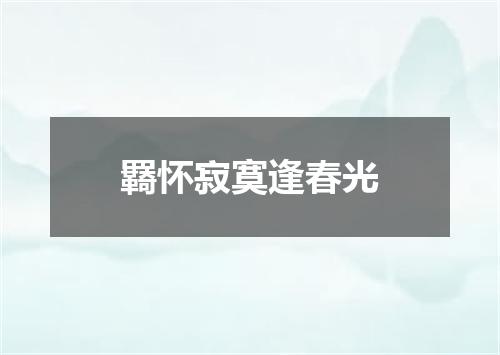 羇怀寂寞逢春光