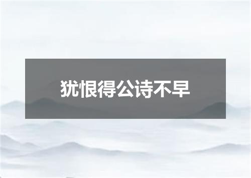 犹恨得公诗不早