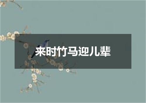 来时竹马迎儿辈