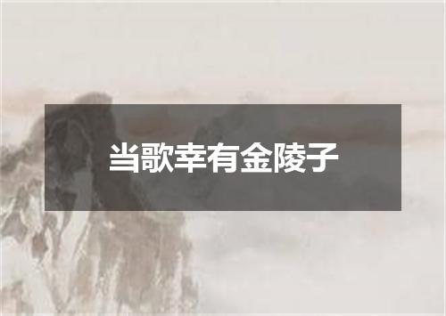 当歌幸有金陵子