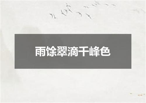 雨馀翠滴千峰色