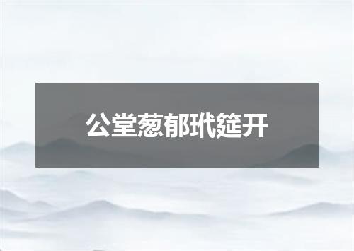 公堂葱郁玳筵开