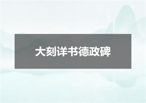 大刻详书德政碑