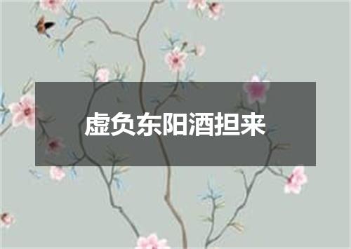 虚负东阳酒担来