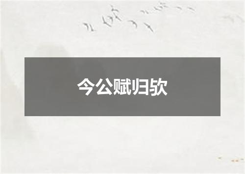 今公赋归欤