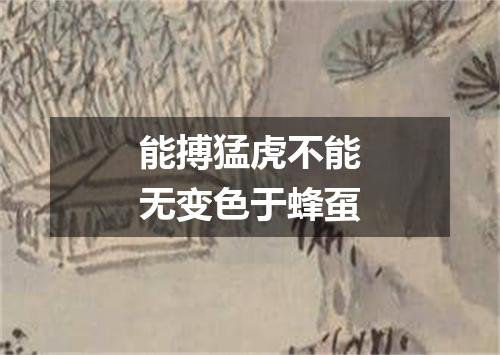 能搏猛虎不能无变色于蜂虿