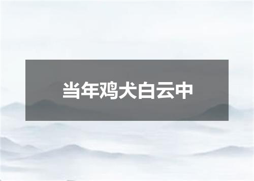 当年鸡犬白云中