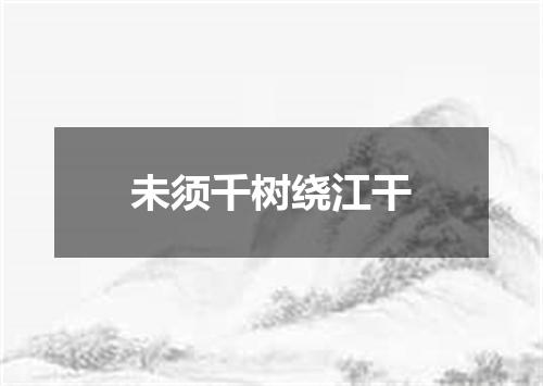 未须千树绕江干