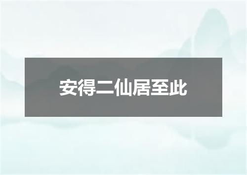 安得二仙居至此