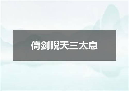 倚剑睨天三太息
