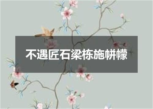 不遇匠石梁栋施帡幪