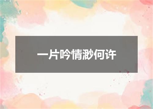 一片吟情渺何许