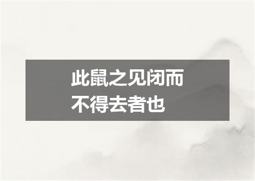 此鼠之见闭而不得去者也