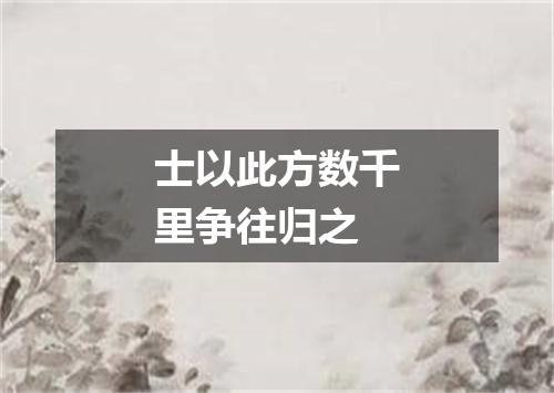 士以此方数千里争往归之