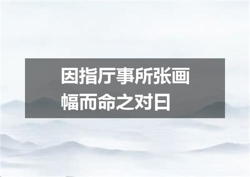 因指厅事所张画幅而命之对曰