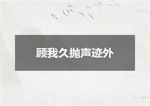 顾我久抛声迹外