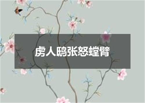 虏人鸱张怒螳臂