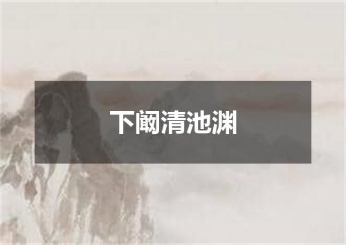 下阚清池渊