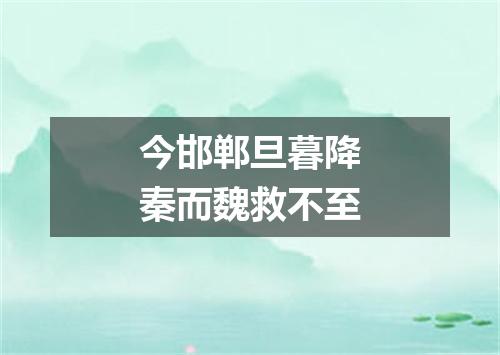 今邯郸旦暮降秦而魏救不至