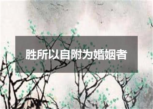 胜所以自附为婚姻者