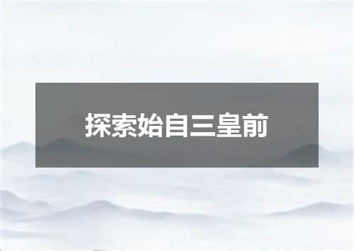 探索始自三皇前