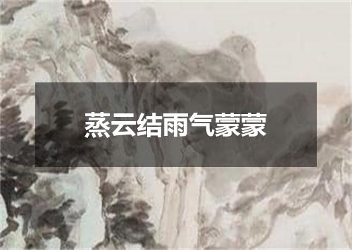 蒸云结雨气蒙蒙