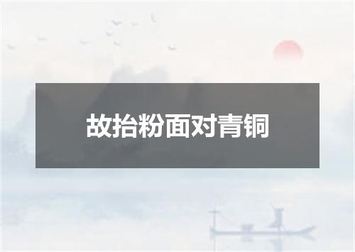 故抬粉面对青铜