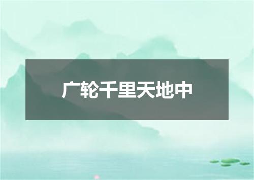 广轮千里天地中