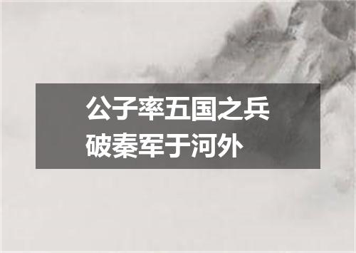 公子率五国之兵破秦军于河外