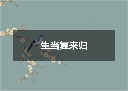 生当复来归