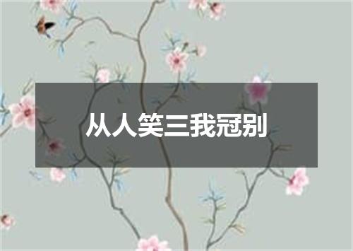 从人笑三我冠别