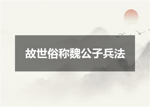 故世俗称魏公子兵法