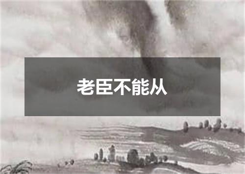 老臣不能从