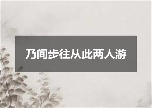 乃间步往从此两人游