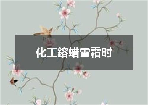 化工鎔蜡雪霜时