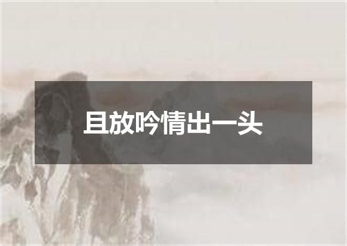 且放吟情出一头