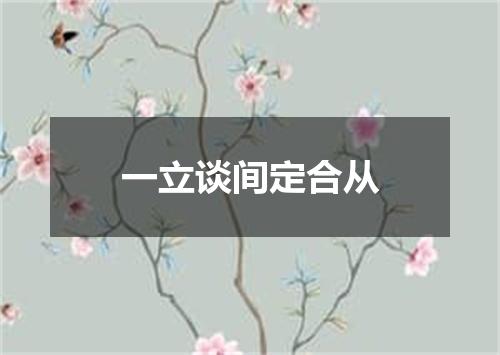 一立谈间定合从