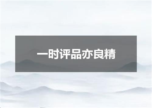 一时评品亦良精