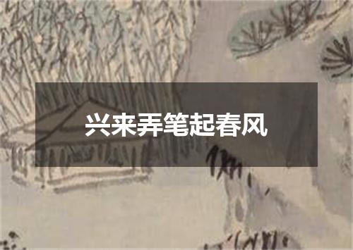 兴来弄笔起春风