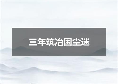 三年筑冶困尘迷