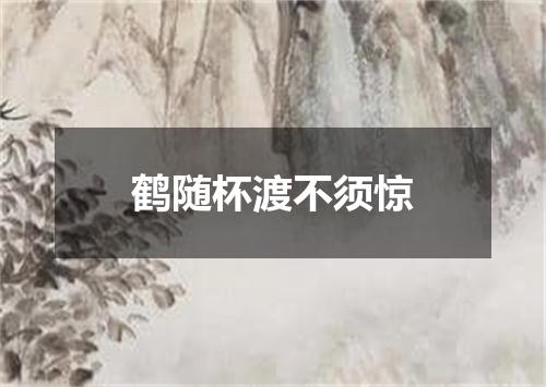 鹤随杯渡不须惊