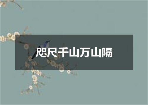 咫尺千山万山隔