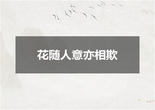 花随人意亦相欺