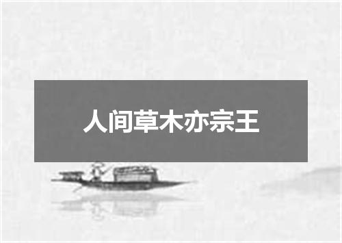 人间草木亦宗王