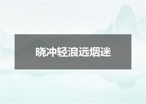 晓冲轻浪远烟迷