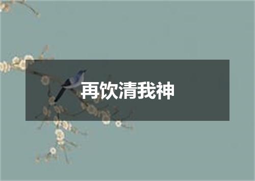再饮清我神